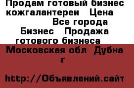 Продам готовый бизнес кожгалантереи › Цена ­ 250 000 - Все города Бизнес » Продажа готового бизнеса   . Московская обл.,Дубна г.